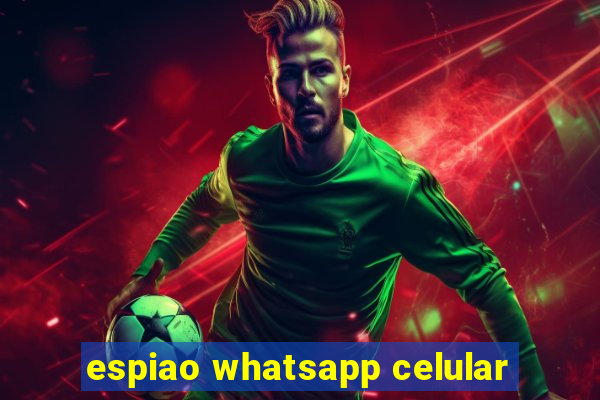 espiao whatsapp celular